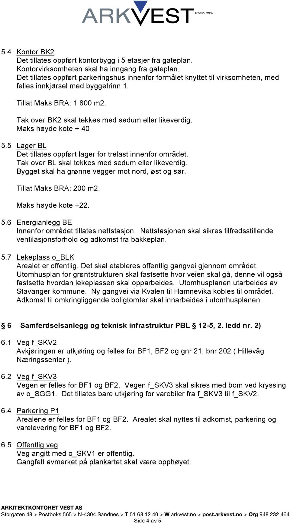 Maks høyde kote + 40 5.5 Lager BL Det tillates oppført lager for trelast innenfor området. Tak over BL skal tekkes med sedum eller likeverdig. Bygget skal ha grønne vegger mot nord, øst og sør.