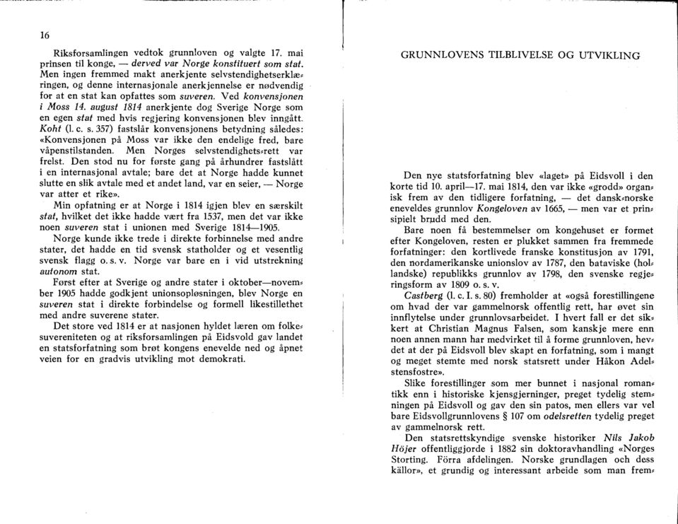 august 1814 anerkjente dog Sverige Norge som en egen stat med hvis regjering konvensjonen blev inngatt. Koht (1. c. s. 357) fastslar konvensjonens betydning saledes: «Konvensjonen pa Moss var ikke den endelige fred, bare vapenstilstanden.