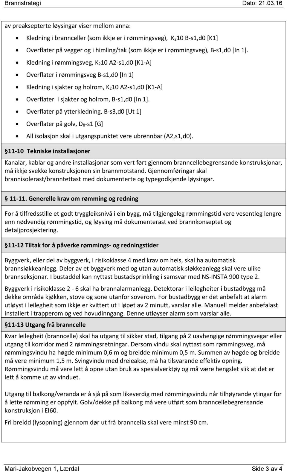 Overflater på ytterkledning, B-s3,d0 [Ut 1] Overflater på golv, D fl-s1 [G] All isolasjon skal i utgangspunktet vere ubrennbar (A2,s1,d0).