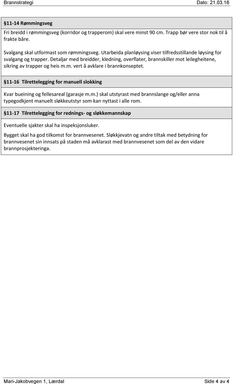 11-16 Tilrettelegging for manuell slokking Kvar bueining og fellesareal (garasje m.m.) skal utstyrast med brannslange og/eller anna typegodkjent manuelt sløkkeutstyr som kan nyttast i alle rom.