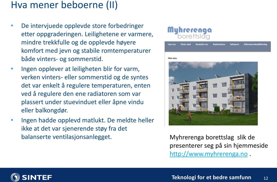 Ingen opplever at leiligheten blir for varm, verken vinters- eller sommerstid og de syntes det var enkelt å regulere temperaturen, enten ved å regulere den ene