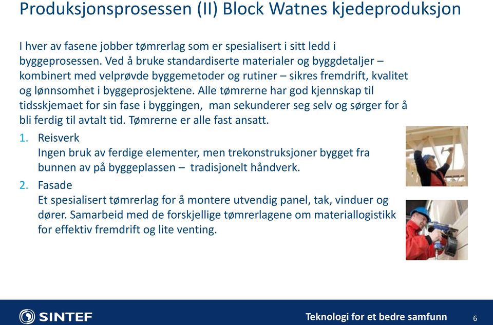 Alle tømrerne har god kjennskap til tidsskjemaet for sin fase i byggingen, man sekunderer seg selv og sørger for å bli ferdig til avtalt tid. Tømrerne er alle fast ansatt. 1.