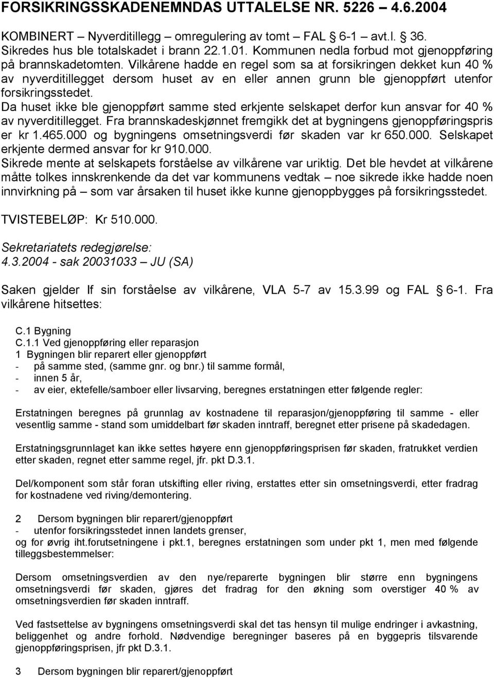 Vilkårene hadde en regel som sa at forsikringen dekket kun 40 % av nyverditillegget dersom huset av en eller annen grunn ble gjenoppført utenfor forsikringsstedet.