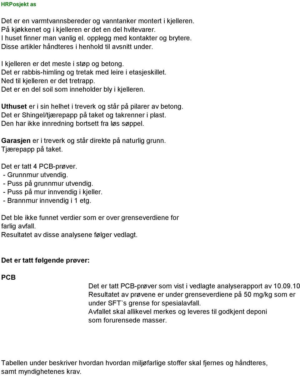 Det er en del soil som inneholder bly i kjelleren. Uthuset er i sin helhet i treverk og står på pilarer av betong. Det er Shingel/tjærepapp på taket og takrenner i plast.