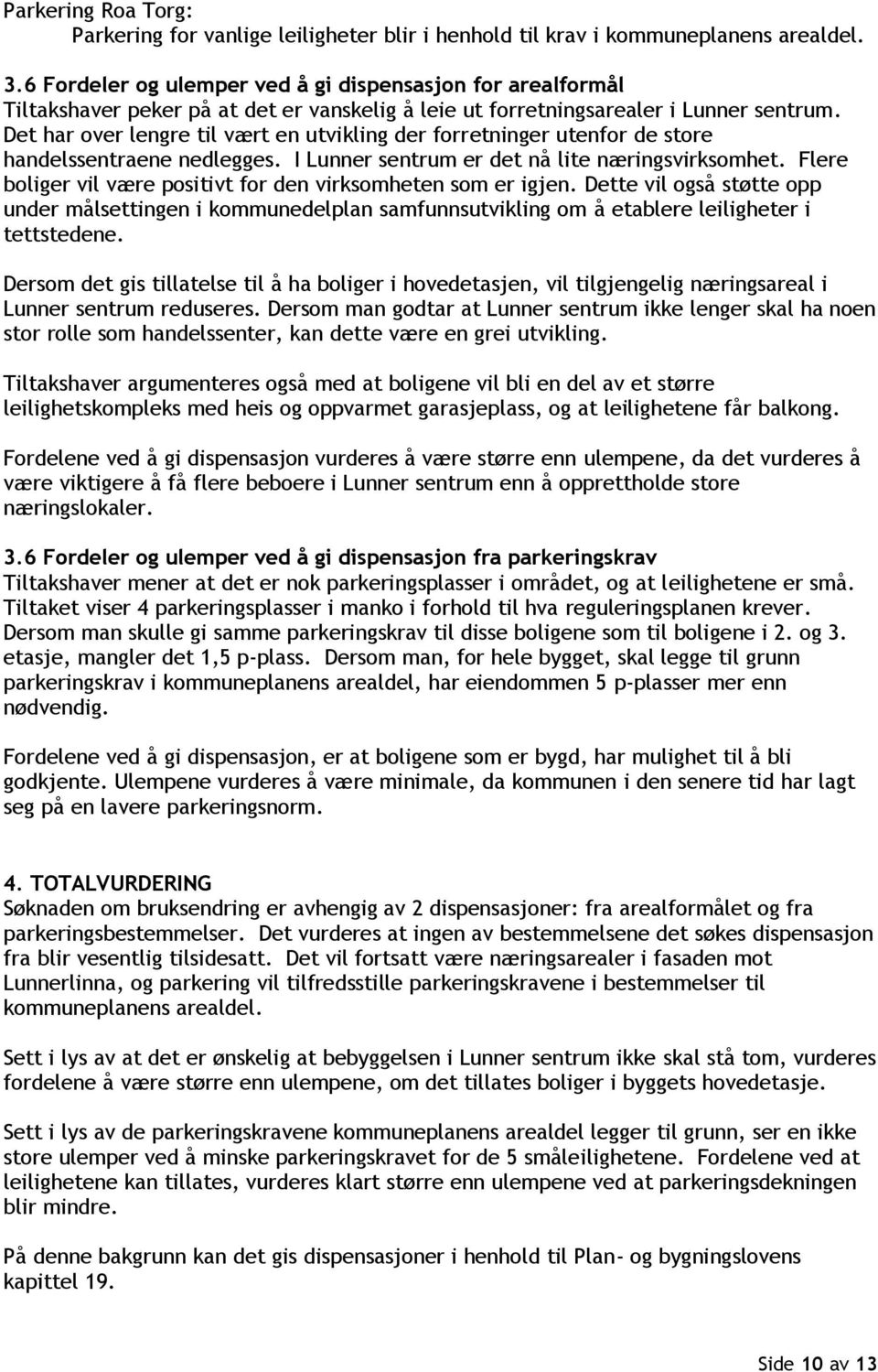 Det har over lengre til vært en utvikling der forretninger utenfor de store handelssentraene nedlegges. I Lunner sentrum er det nå lite næringsvirksomhet.