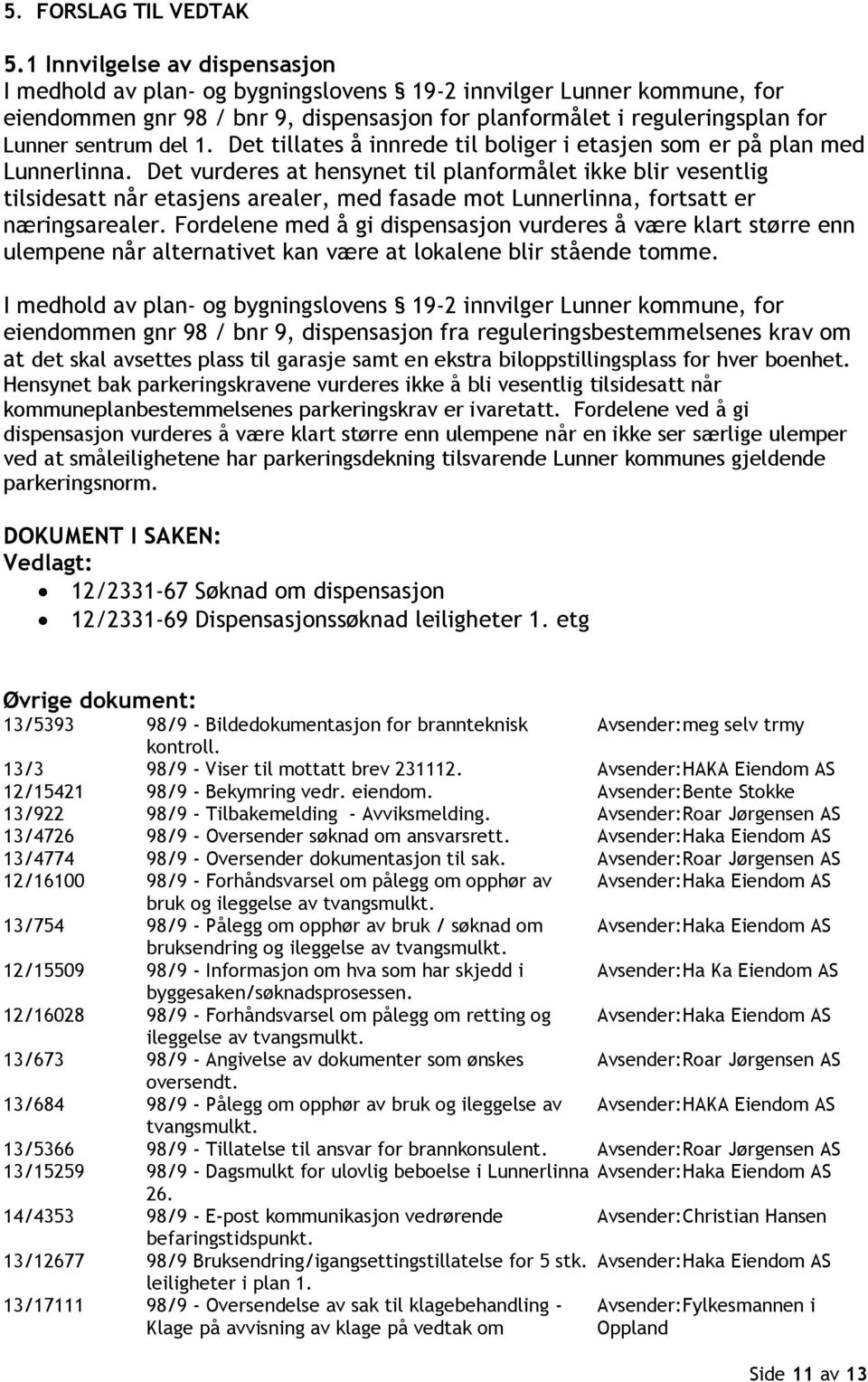 1. Det tillates å innrede til boliger i etasjen som er på plan med Lunnerlinna.