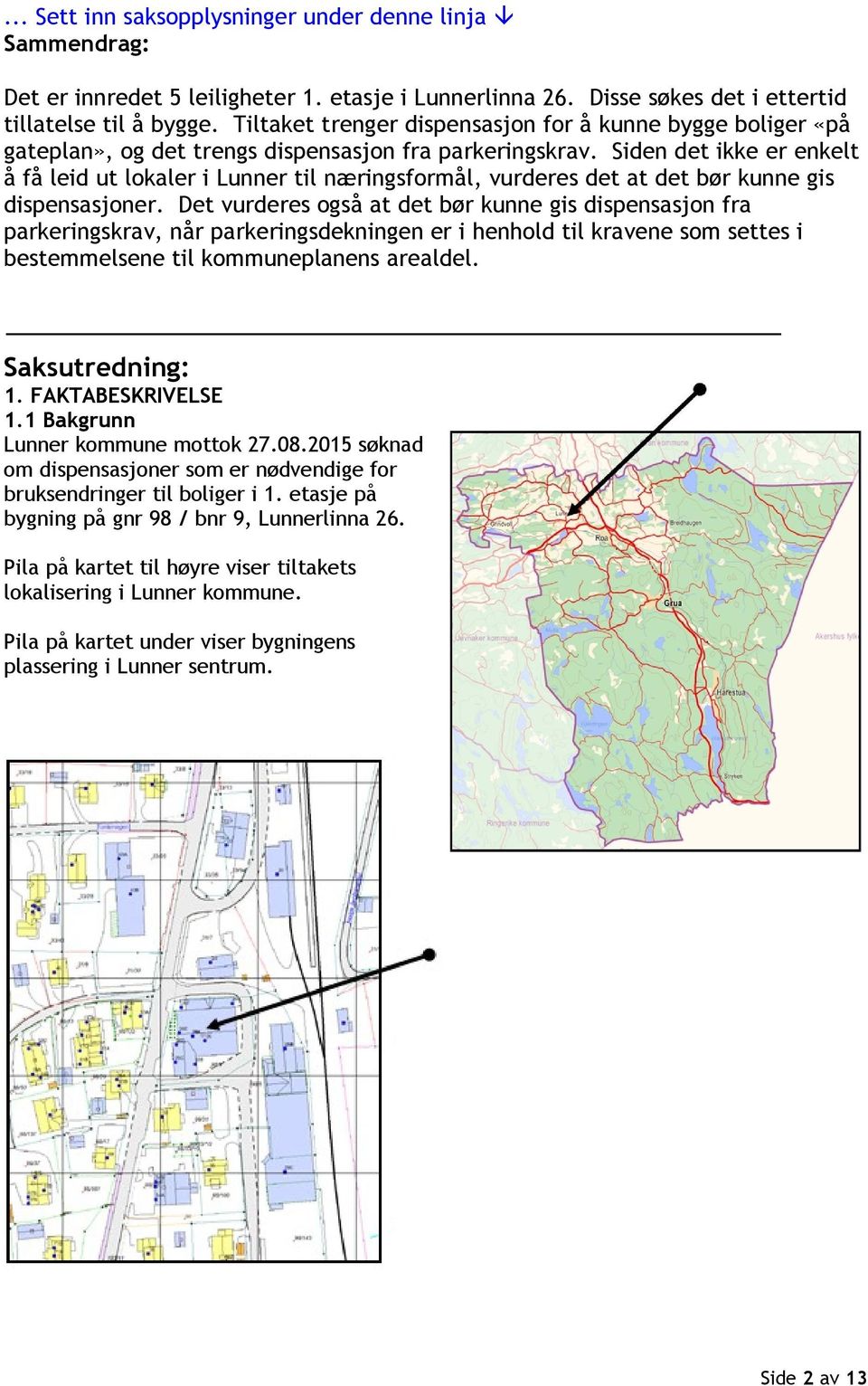 Siden det ikke er enkelt å få leid ut lokaler i Lunner til næringsformål, vurderes det at det bør kunne gis dispensasjoner.