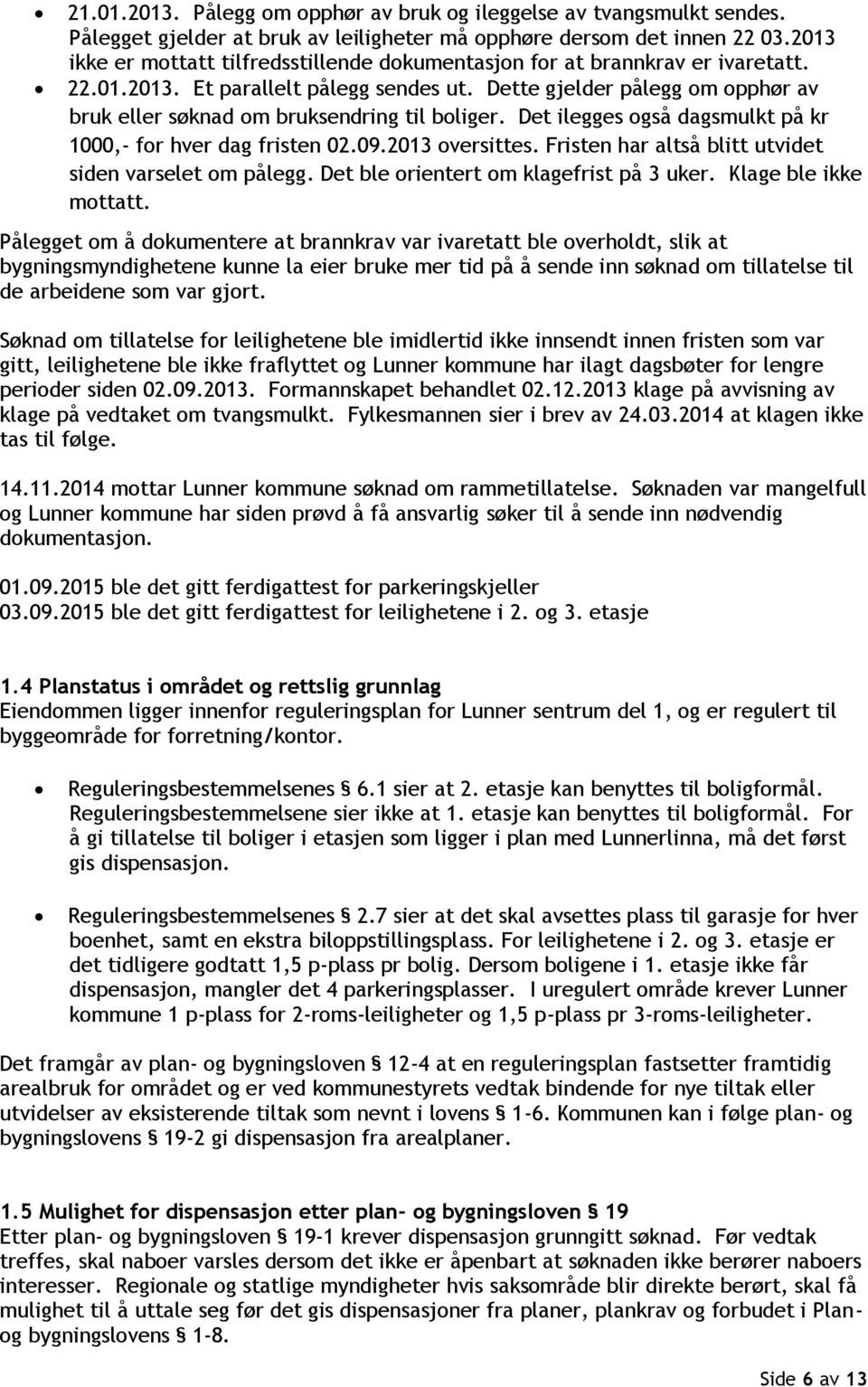 Dette gjelder pålegg om opphør av bruk eller søknad om bruksendring til boliger. Det ilegges også dagsmulkt på kr 1000,- for hver dag fristen 02.09.2013 oversittes.