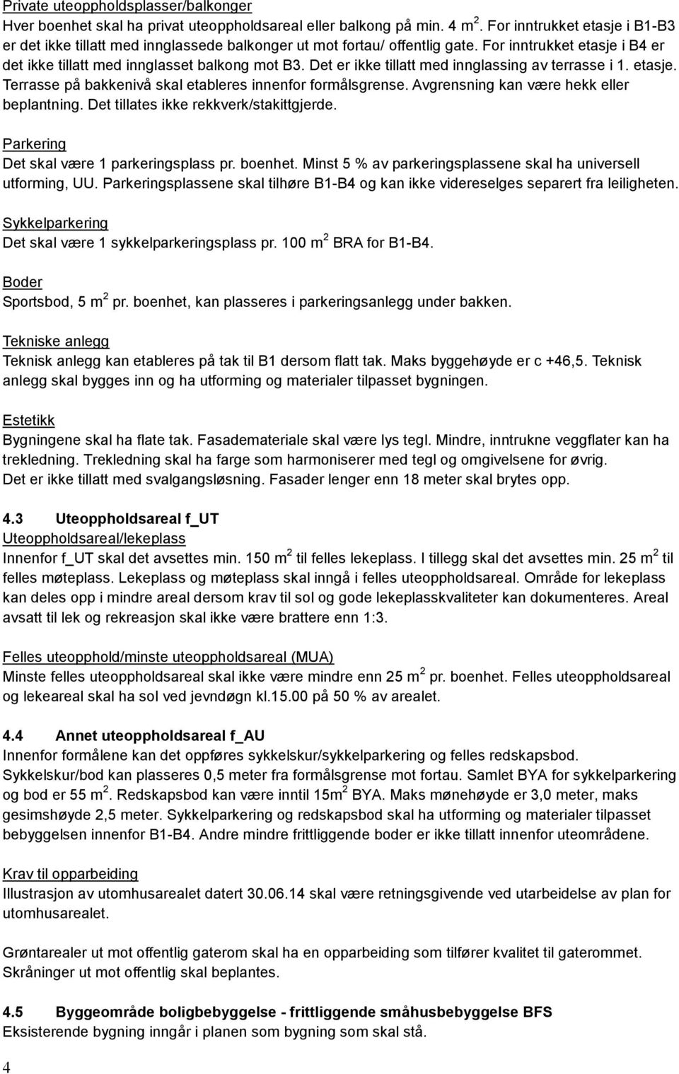 Det er ikke tillatt med innglassing av terrasse i 1. etasje. Terrasse på bakkenivå skal etableres innenfor formålsgrense. Avgrensning kan være hekk eller beplantning.