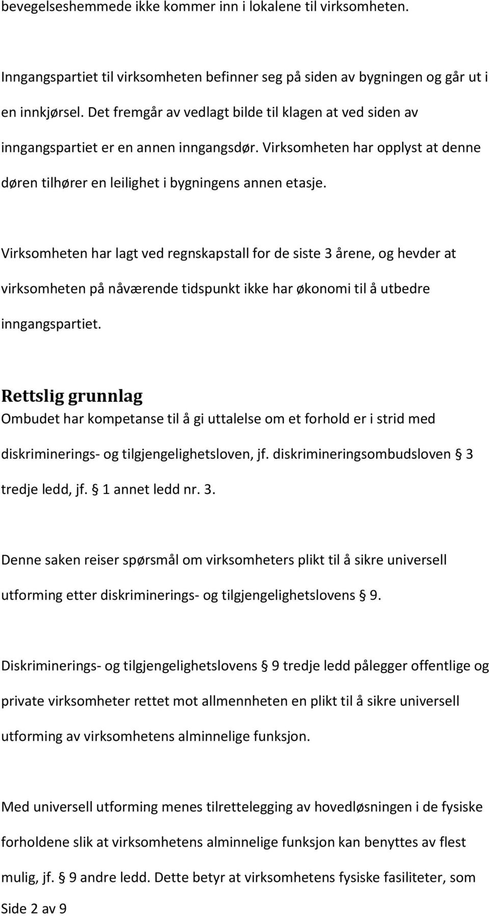 Virksomheten har lagt ved regnskapstall for de siste 3 årene, og hevder at virksomheten på nåværende tidspunkt ikke har økonomi til å utbedre inngangspartiet.