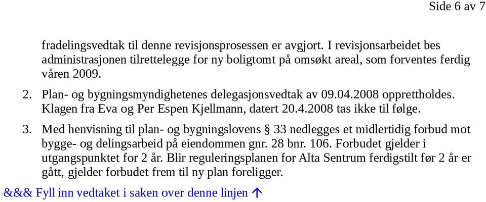 04.2008 opprettholdes. Klagen fra Eva og Per Espen Kjellmann, datert 20.4.2008 tas ikke til følge. 3.