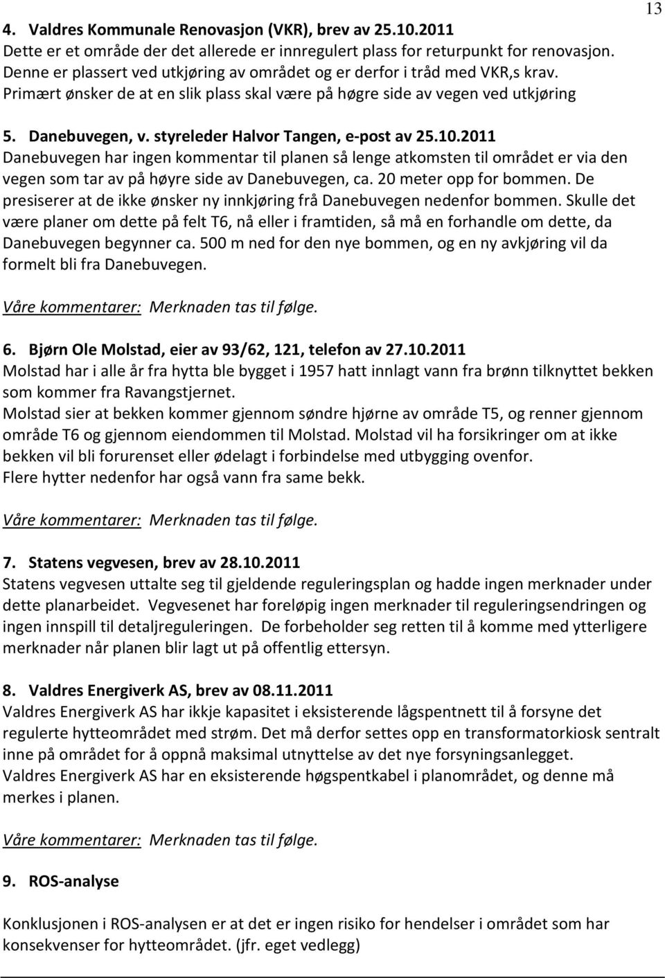 styreleder Halvor Tangen, e-post av 25.10.2011 Danebuvegen har ingen kommentar til planen så lenge atkomsten til området er via den vegen som tar av på høyre side av Danebuvegen, ca.