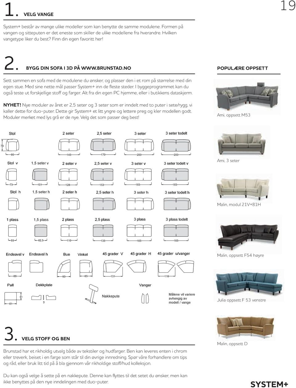 NO POPULÆRE OPPSETT Sett sammen en sofa med de modulene du ønsker, og plasser den i et rom på størrelse med din egen stue. Med sine nette mål passer System+ inn de fleste steder.
