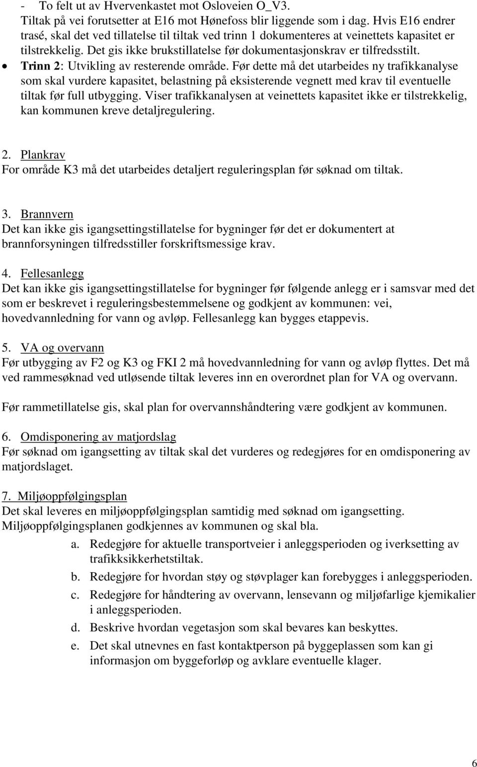 Trinn 2: Utvikling av resterende område. Før dette må det utarbeides ny trafikkanalyse som skal vurdere kapasitet, belastning på eksisterende vegnett med krav til eventuelle tiltak før full utbygging.