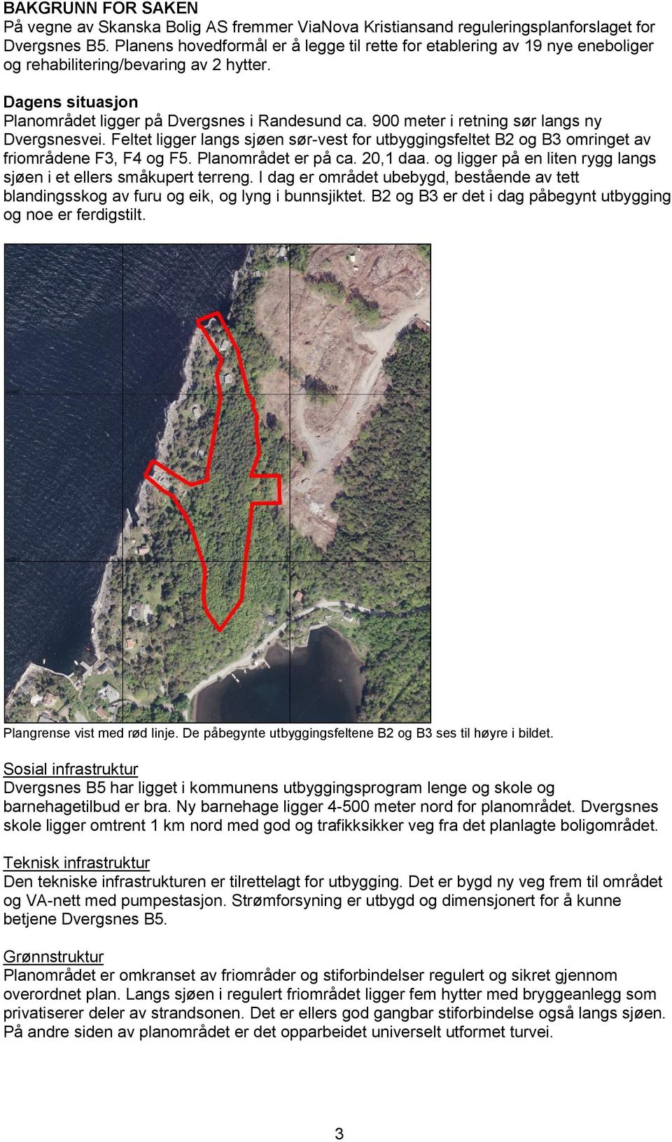 900 meter i retning sør langs ny Dvergsnesvei. Feltet ligger langs sjøen sør-vest for utbyggingsfeltet B2 og B3 omringet av friområdene F3, F4 og F5. Planområdet er på ca. 20,1 daa.