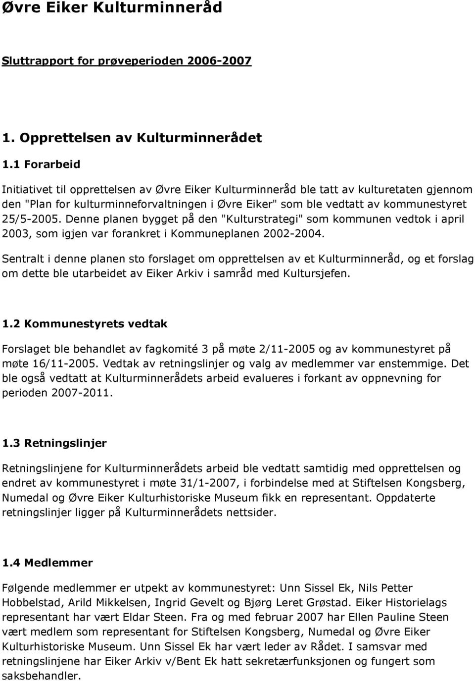 Denne planen bygget på den "Kulturstrategi" som kommunen vedtok i april 2003, som igjen var forankret i Kommuneplanen 2002-2004.