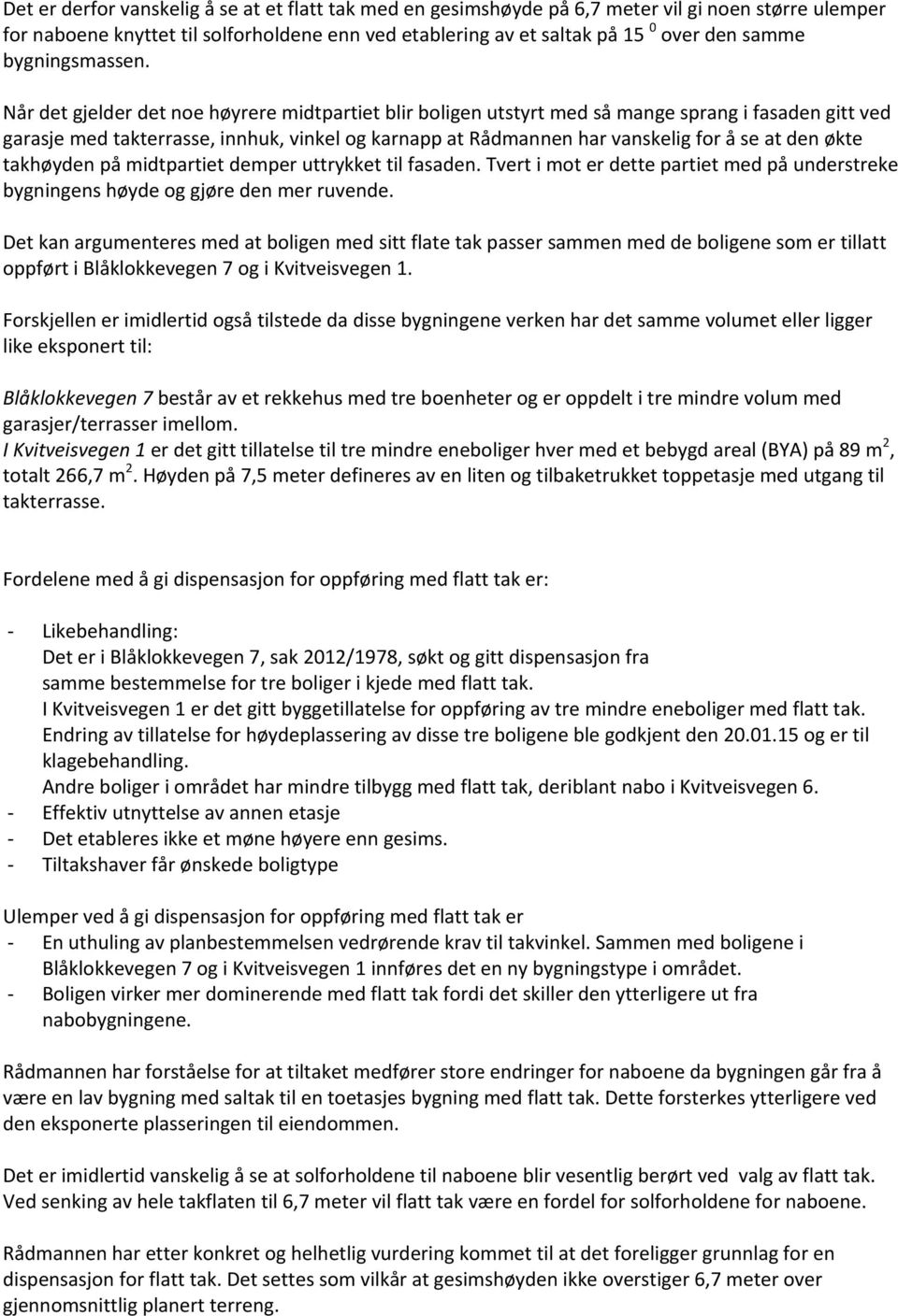 Når det gjelder det noe høyrere midtpartiet blir boligen utstyrt med så mange sprang i fasaden gitt ved garasje med takterrasse, innhuk, vinkel og karnapp at Rådmannen har vanskelig for å se at den