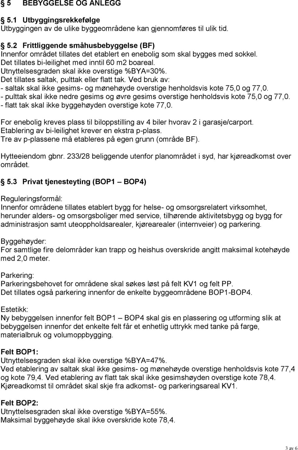 Ved bruk av: - saltak skal ikke gesims- og mønehøyde overstige henholdsvis kote 75,0 og 77,0. - pulttak skal ikke nedre gesims og øvre gesims overstige henholdsvis kote 75,0 og 77,0.