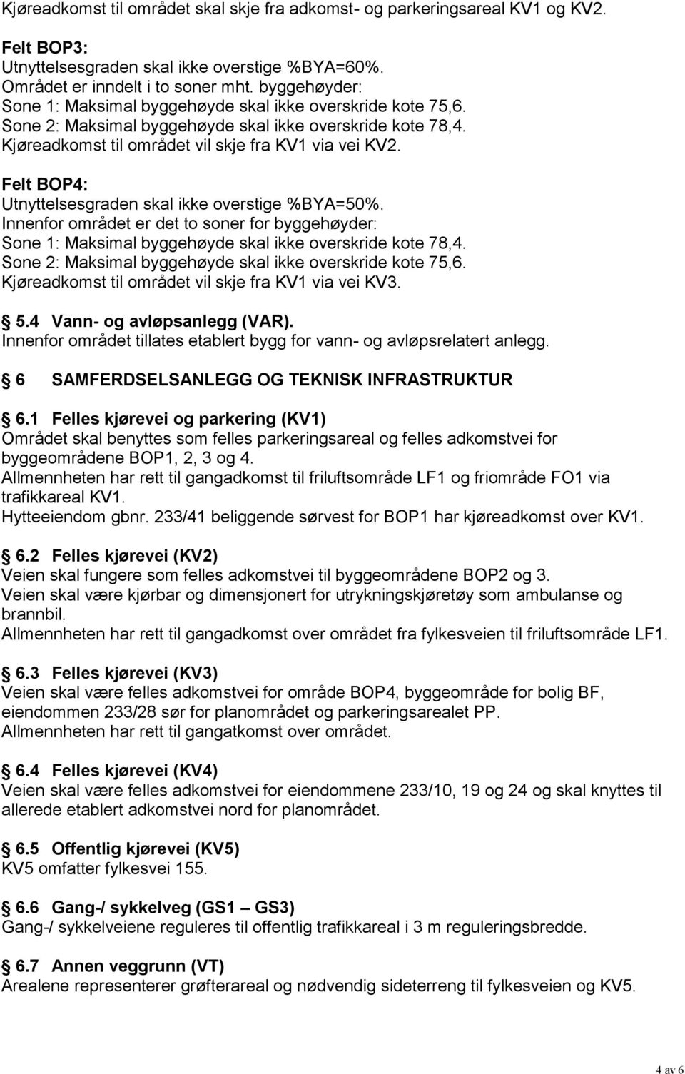 Felt BOP4: Utnyttelsesgraden skal ikke overstige %BYA=50%. Innenfor området er det to soner for byggehøyder: Sone 1: Maksimal byggehøyde skal ikke overskride kote 78,4.