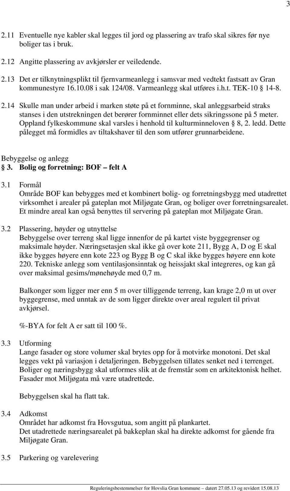 14 Skulle man under arbeid i marken støte på et fornminne, skal anleggsarbeid straks stanses i den utstrekningen det berører fornminnet eller dets sikringssone på 5 meter.