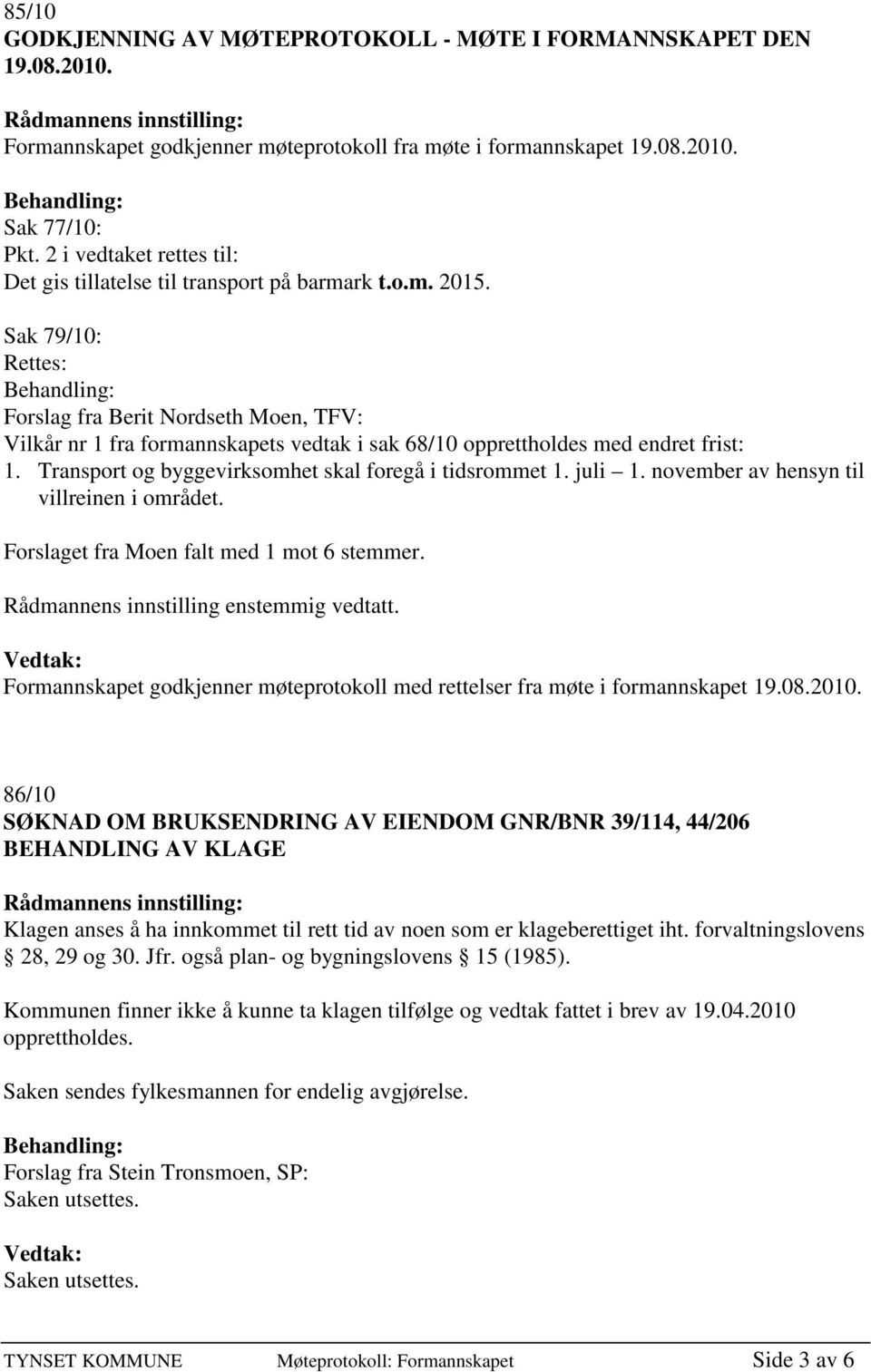 Sak 79/10: Rettes: Forslag fra Berit Nordseth Moen, TFV: Vilkår nr 1 fra formannskapets vedtak i sak 68/10 opprettholdes med endret frist: 1. Transport og byggevirksomhet skal foregå i tidsrommet 1.