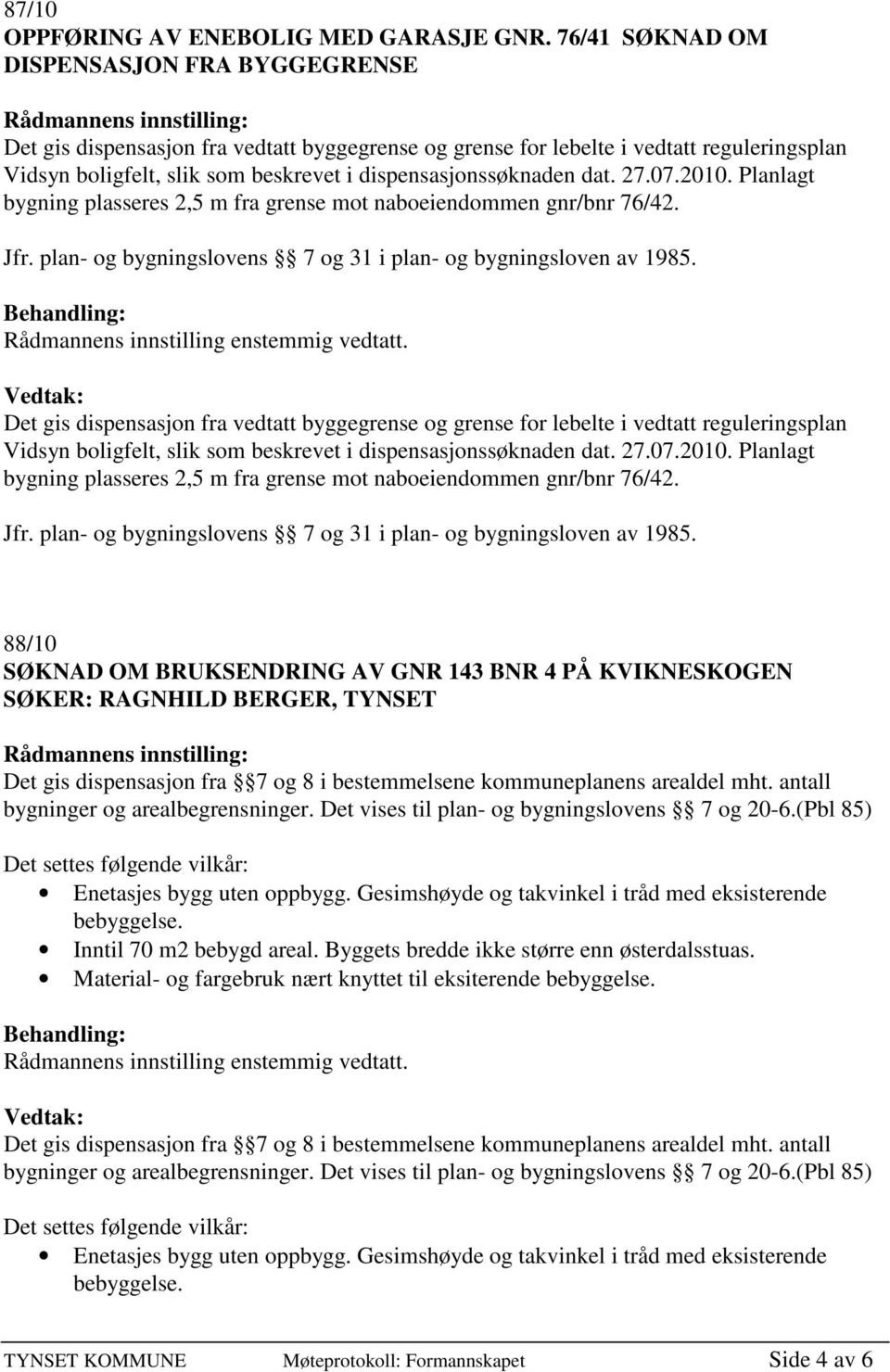 dat. 27.07.2010. Planlagt bygning plasseres 2,5 m fra grense mot naboeiendommen gnr/bnr 76/42. Jfr. plan- og bygningslovens 7 og 31 i plan- og bygningsloven av 1985.