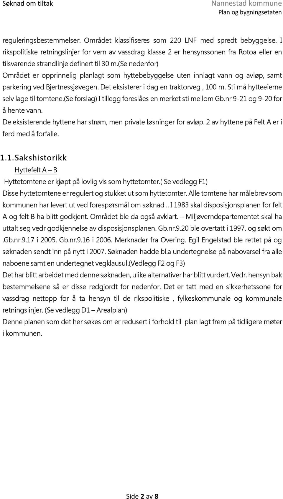 (se nedenfor) Området er opprinnelig planlagt som hyttebebyggelse uten innlagt vann og avløp, samt parkering ved Bjertnessjøvegen. Det eksisterer i dag en traktorveg, 100 m.