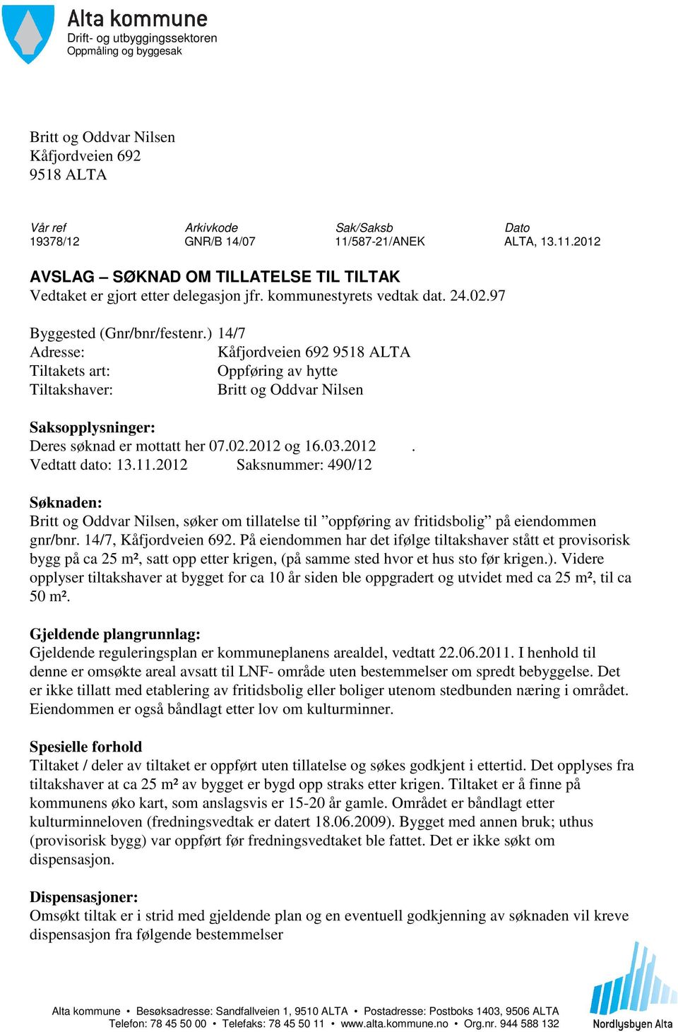 ) 14/7 Adresse: Kåfjordveien 692 9518 ALTA Tiltakets art: Oppføring av hytte Tiltakshaver: Britt og Oddvar Nilsen Saksopplysninger: Deres søknad er mottatt her 07.02.2012 og 16.03.2012. Vedtatt dato: 13.