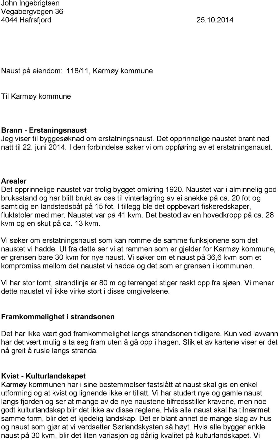 Naustet var i alminnelig god bruksstand og har blitt brukt av oss til vinterlagring av ei snekke på ca. 20 fot og samtidig en landstedsbåt på 15 fot.