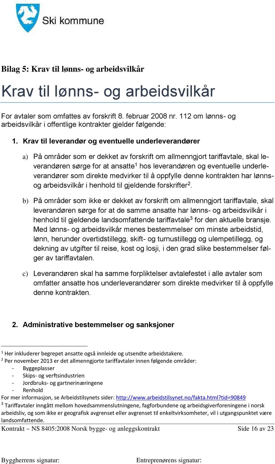 Krav til leverandør og eventuelle underleverandører a) På områder som er dekket av forskrift om allmenngjort tariffavtale, skal leverandøren sørge for at ansatte 1 hos leverandøren og eventuelle