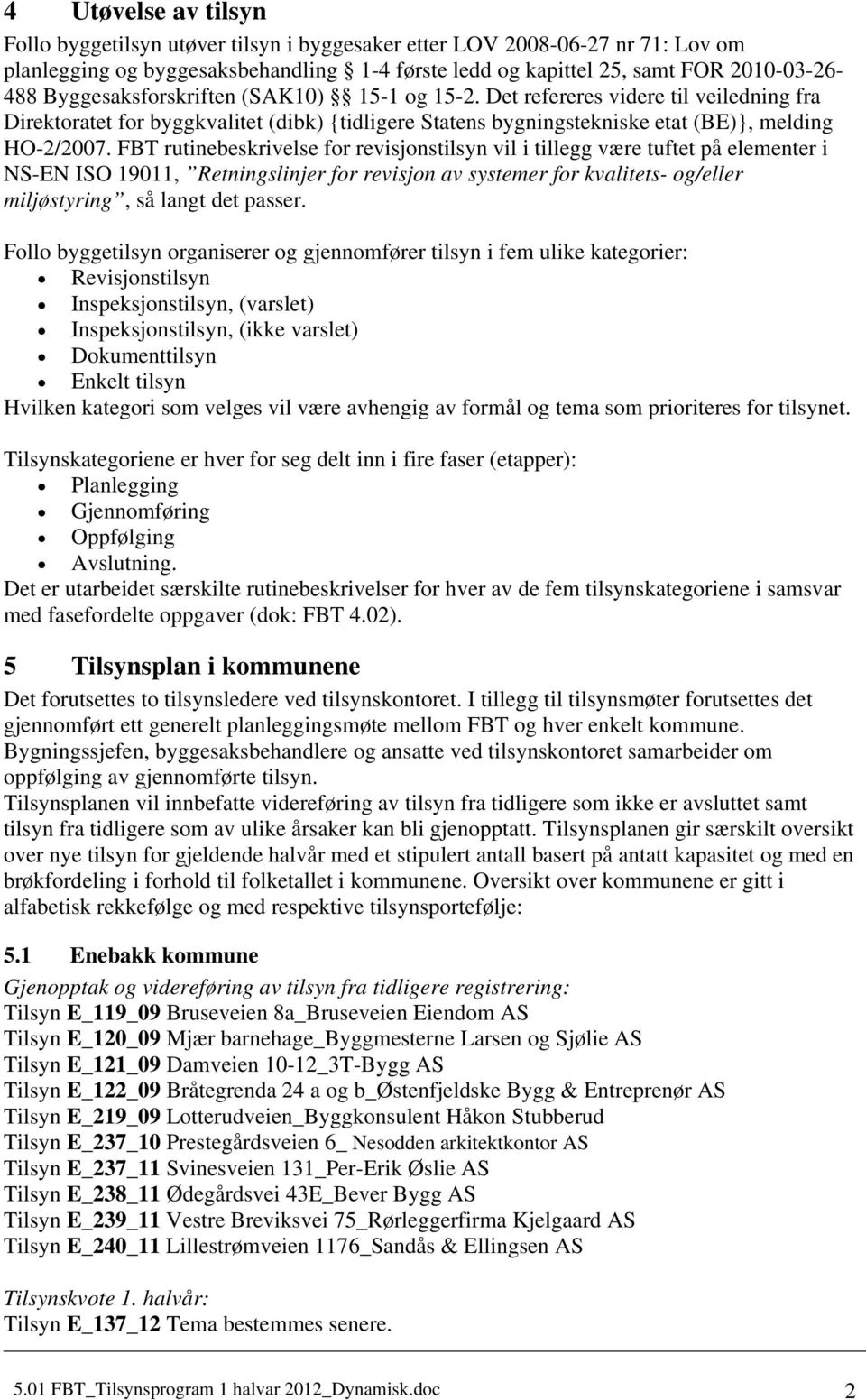 FBT rutinebeskrivelse for revisjonstilsyn vil i tillegg være tuftet på elementer i NS-EN ISO 19011, Retningslinjer for revisjon av systemer for kvalitets- og/eller miljøstyring, så langt det passer.