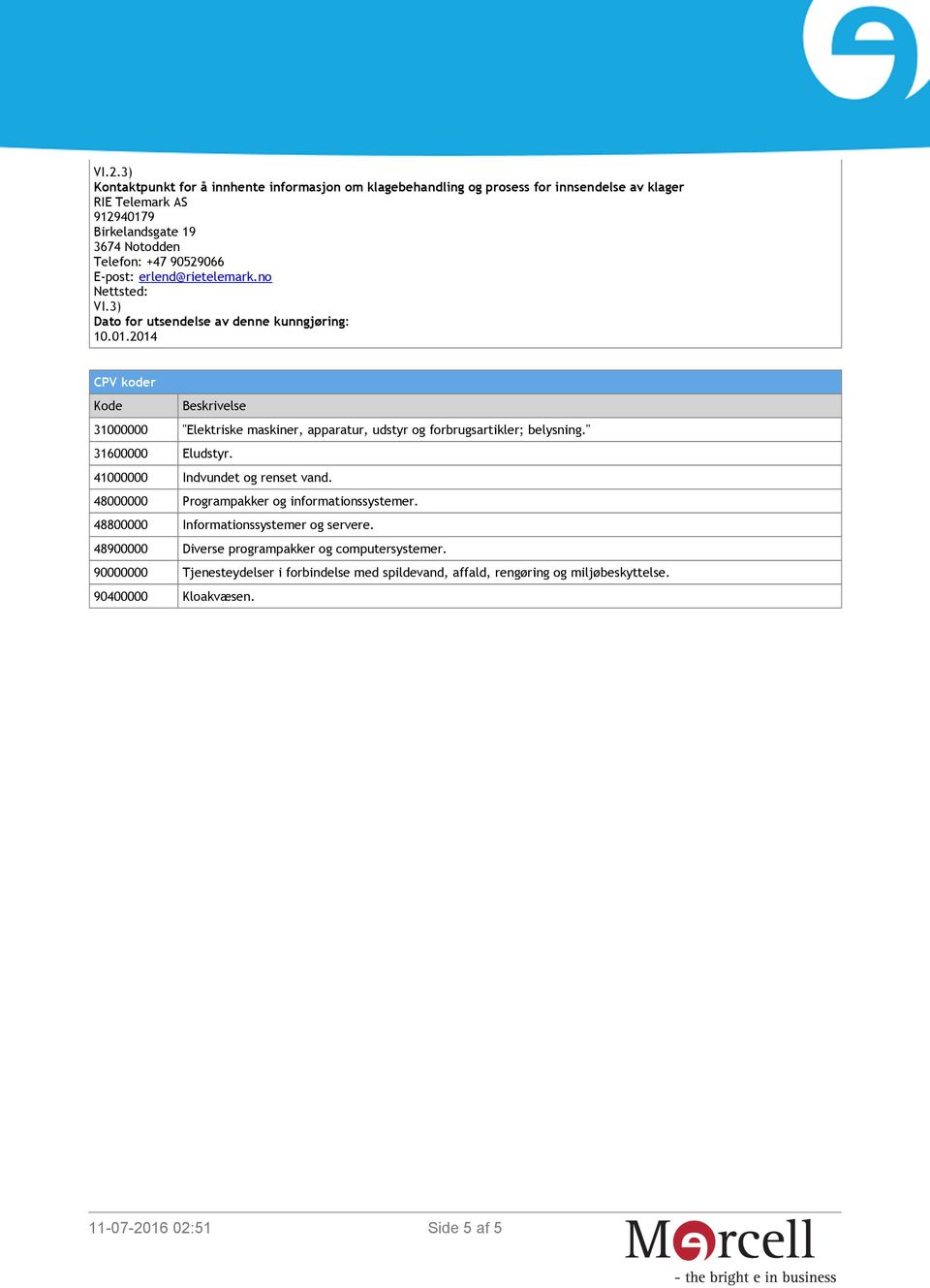 2014 CPV koder Kode Beskrivelse 31000000 "Elektriske maskiner, apparatur, udstyr og forbrugsartikler; belysning." 31600000 Eludstyr. 41000000 Indvundet og renset vand.