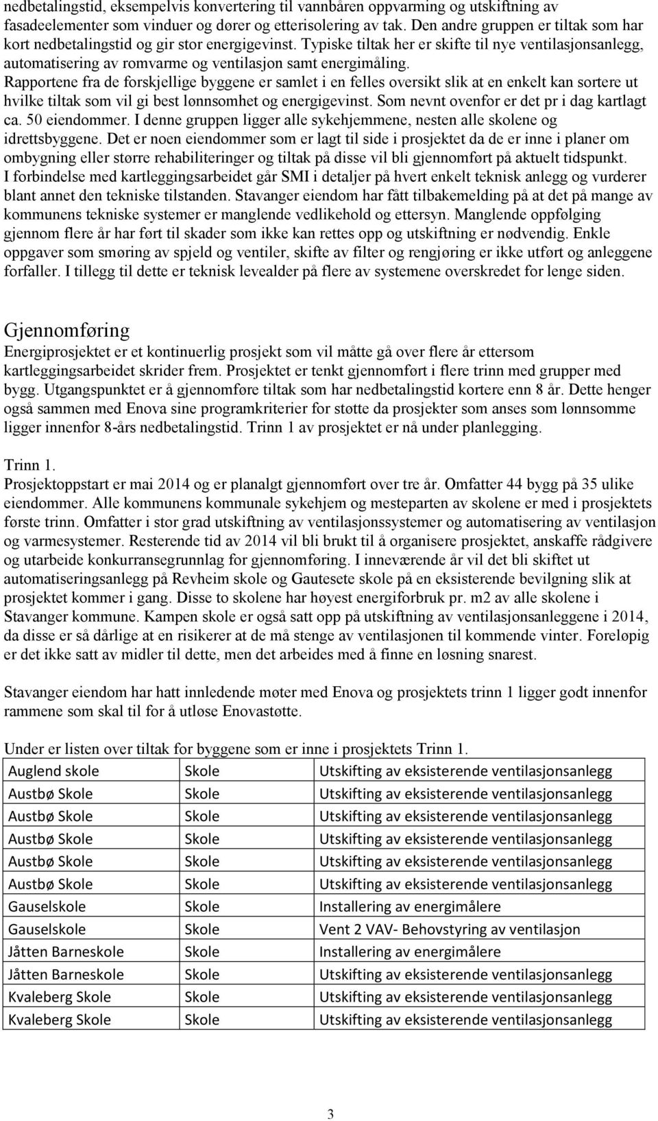 Typiske tiltak her er skifte til nye ventilasjonsanlegg, automatisering av romvarme og ventilasjon samt energimåling.