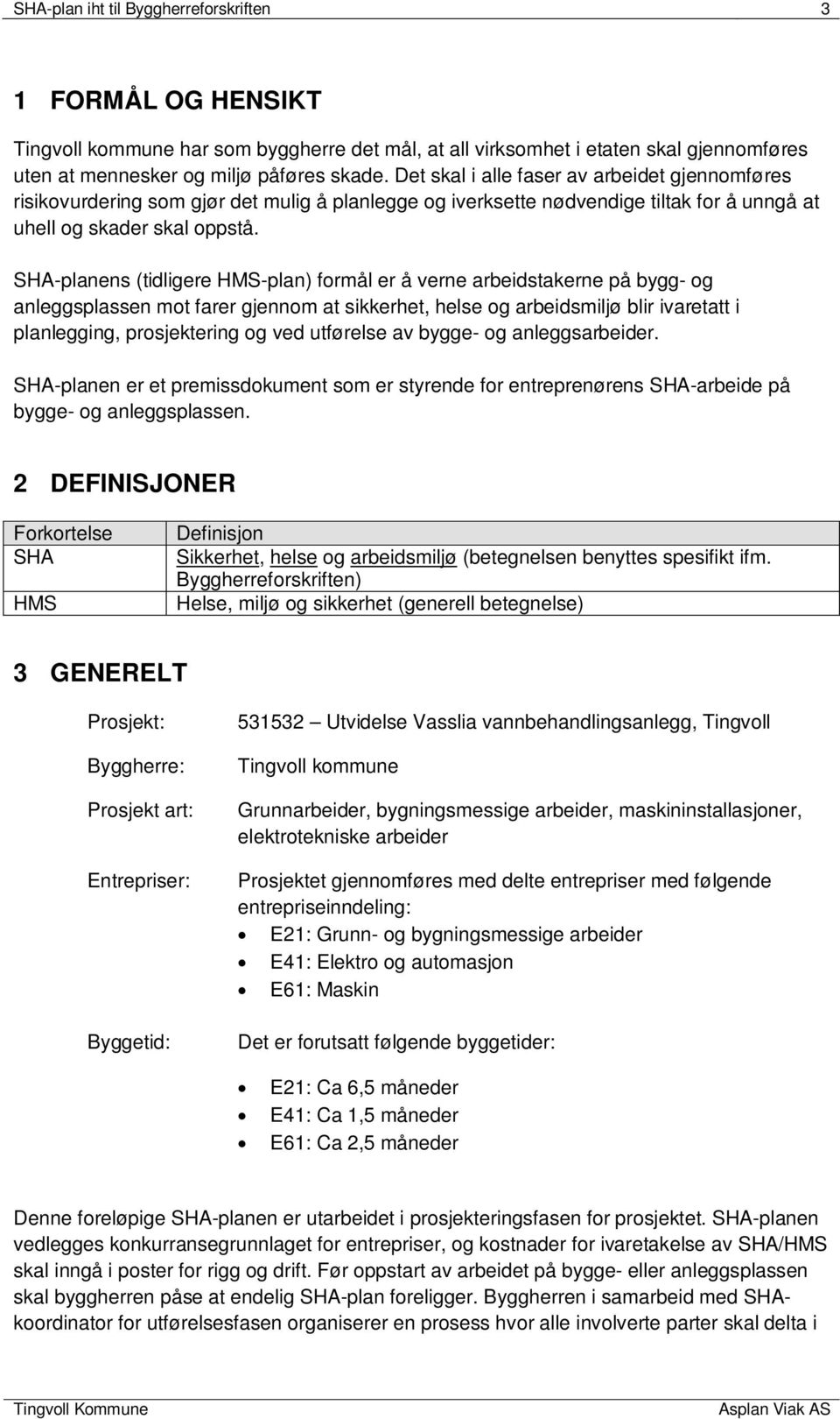 SHA-planens (tidligere HMS-plan) formål er å verne arbeidstakerne på bygg- og anleggsplassen mot farer gjennom at sikkerhet, helse og arbeidsmiljø blir ivaretatt i planlegging, prosjektering og ved