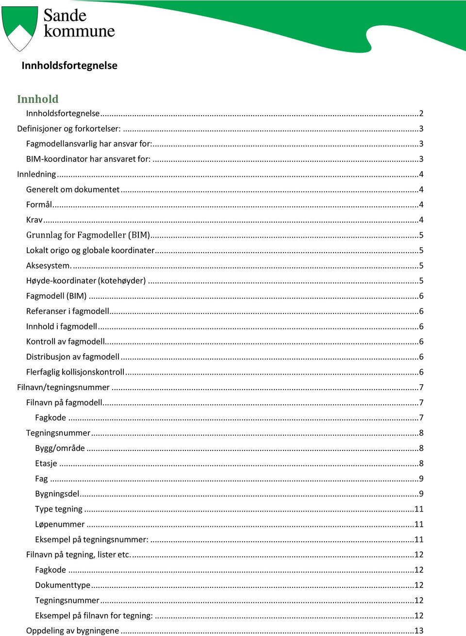 .. 6 Referanser i fagmodell... 6 Innhold i fagmodell... 6 Kontroll av fagmodell... 6 Distribusjon av fagmodell... 6 Flerfaglig kollisjonskontroll... 6 Filnavn/tegningsnummer... 7 Filnavn på fagmodell.