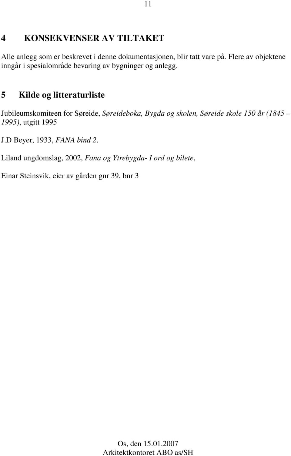 5 Kilde og litteraturliste Jubileumskomiteen for Søreide, Søreideboka, Bygda og skolen, Søreide skole 150 år (1845 1995),