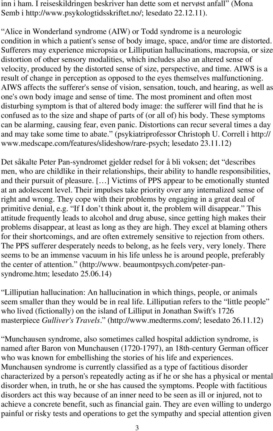 Sufferers may experience micropsia or Lilliputian hallucinations, macropsia, or size distortion of other sensory modalities, which includes also an altered sense of velocity, produced by the