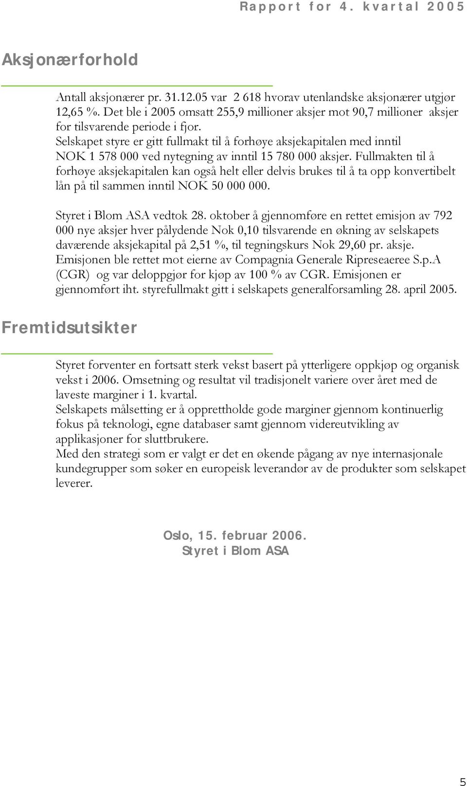 Selskapet styre er gitt fullmakt til å forhøye aksjekapitalen med inntil NOK 1 578 000 ved nytegning av inntil 15 780 000 aksjer.