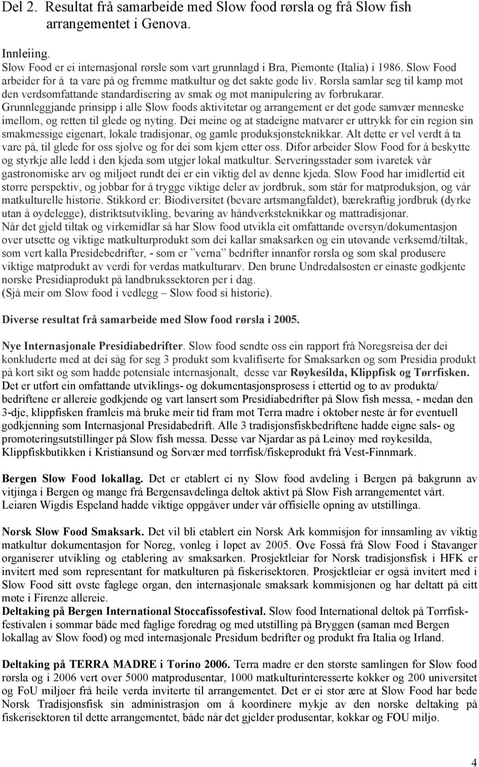 Grunnleggjande prinsipp i alle Slow foods aktivitetar og arrangement er det gode samvær menneske imellom, og retten til glede og nyting.