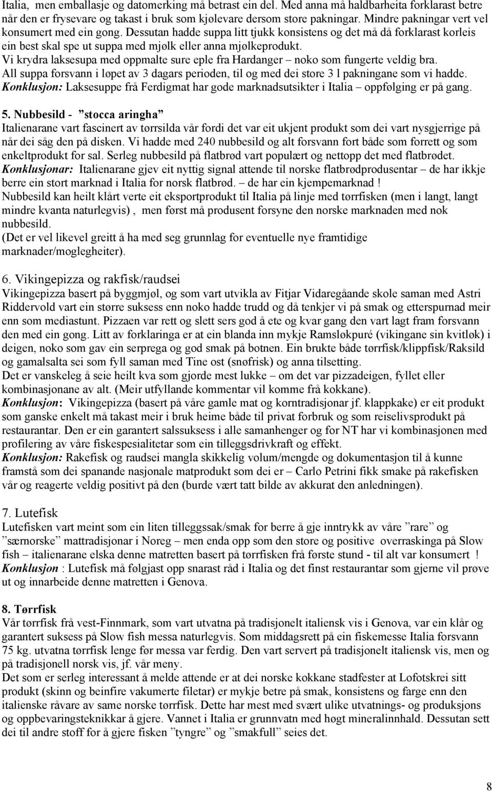 Vi krydra laksesupa med oppmalte sure eple fra Hardanger noko som fungerte veldig bra. All suppa forsvann i løpet av 3 dagars perioden, til og med dei store 3 l pakningane som vi hadde.