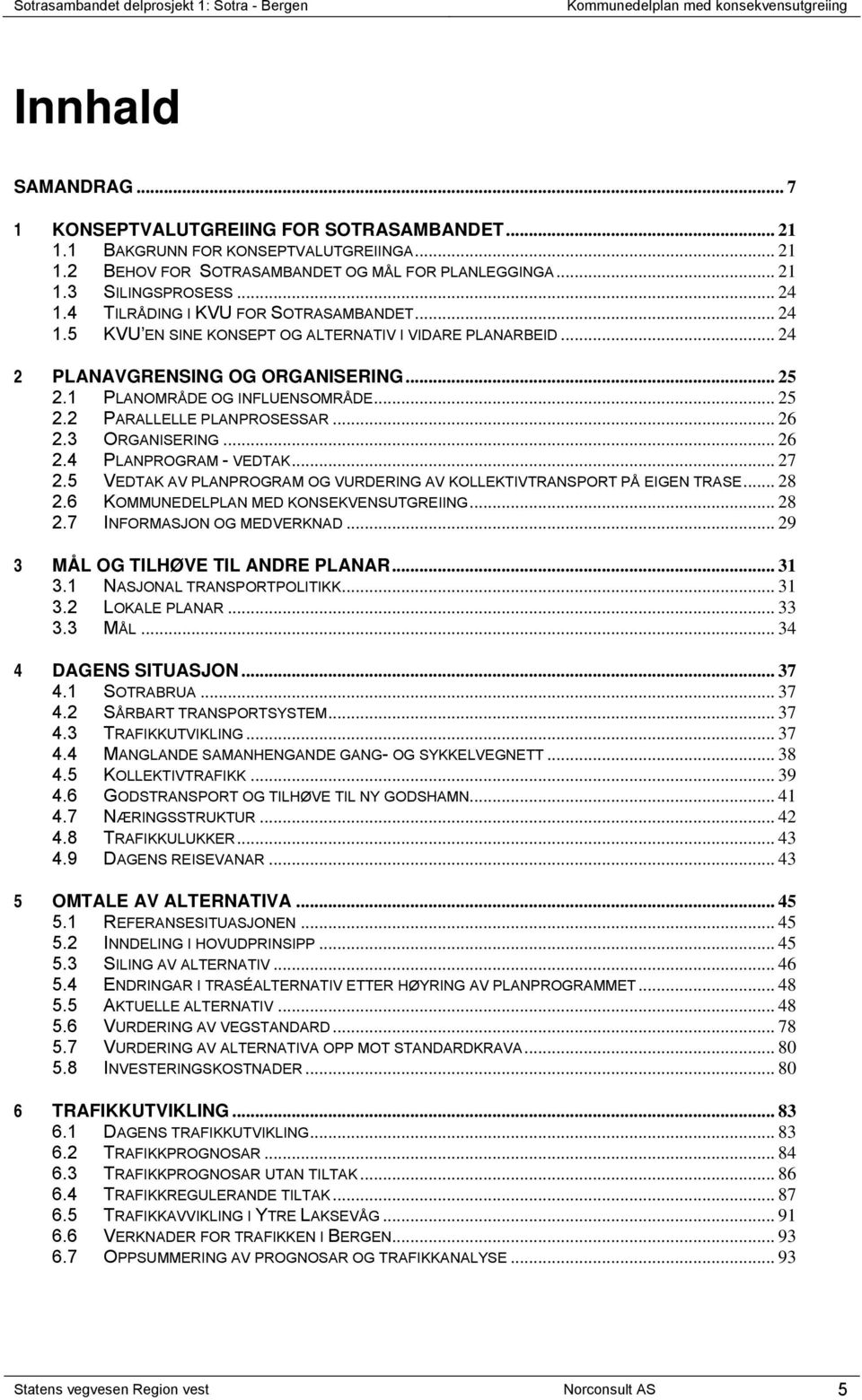 .. 26 2.3 ORGANISERING... 26 2.4 PLANPROGRAM - VEDTAK... 27 2.5 VEDTAK AV PLANPROGRAM OG VURDERING AV KOLLEKTIVTRANSPORT PÅ EIGEN TRASE... 28 2.6 KOMMUNEDELPLAN MED KONSEKVENSUTGREIING... 28 2.7 INFORMASJON OG MEDVERKNAD.