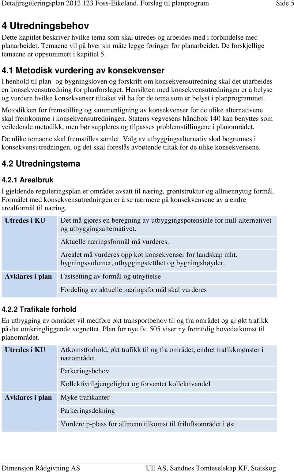 1 Metodisk vurdering av konsekvenser I henhold til plan- og bygningsloven og forskrift om konsekvensutredning skal det utarbeides en konsekvensutredning for planforslaget.