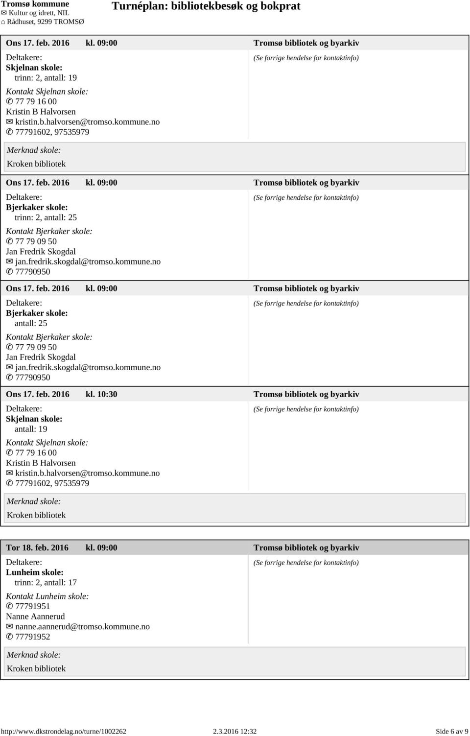 kommune.no 77790950 Ons 17. feb. 2016 kl. 09:00 Tromsø bibliotek og byarkiv Bjerkaker skole: antall: 25 Kontakt Bjerkaker skole: 77 79 09 50 Jan Fredrik Skogdal jan.fredrik.skogdal@tromso.kommune.no 77790950 Ons 17. feb. 2016 kl. 10:30 Tromsø bibliotek og byarkiv Skjelnan skole: antall: 19 Kontakt Skjelnan skole: 77 79 16 00 Kristin B Halvorsen kristin.