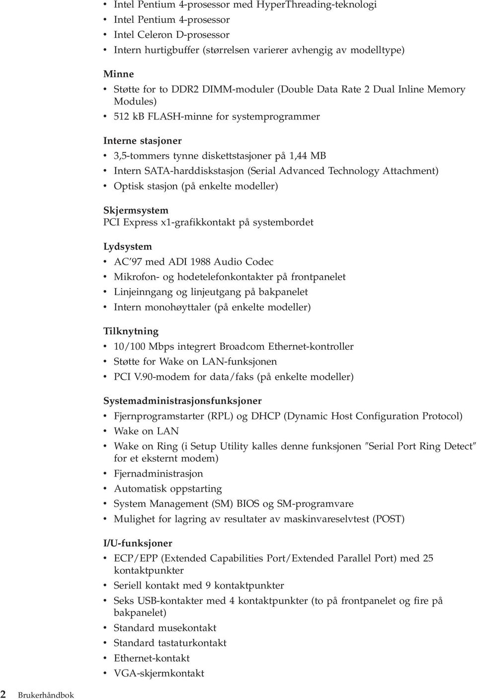 SATA-harddiskstasjon (Serial Advanced Technology Attachment) v Optisk stasjon (på enkelte modeller) Skjermsystem PCI Express x1-grafikkontakt på systembordet Lydsystem v AC 97 med ADI 1988 Audio