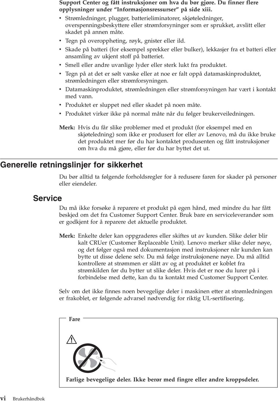 v Tegn på overoppheting, røyk, gnister eller ild. v Skade på batteri (for eksempel sprekker eller bulker), lekkasjer fra et batteri eller ansamling av ukjent stoff på batteriet.