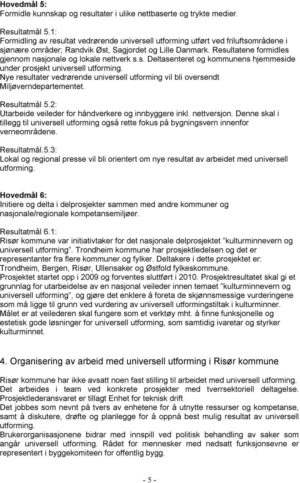 Resultatene formidles gjennom nasjonale og lokale nettverk s.s. Deltasenteret og kommunens hjemmeside under prosjekt universell utforming.