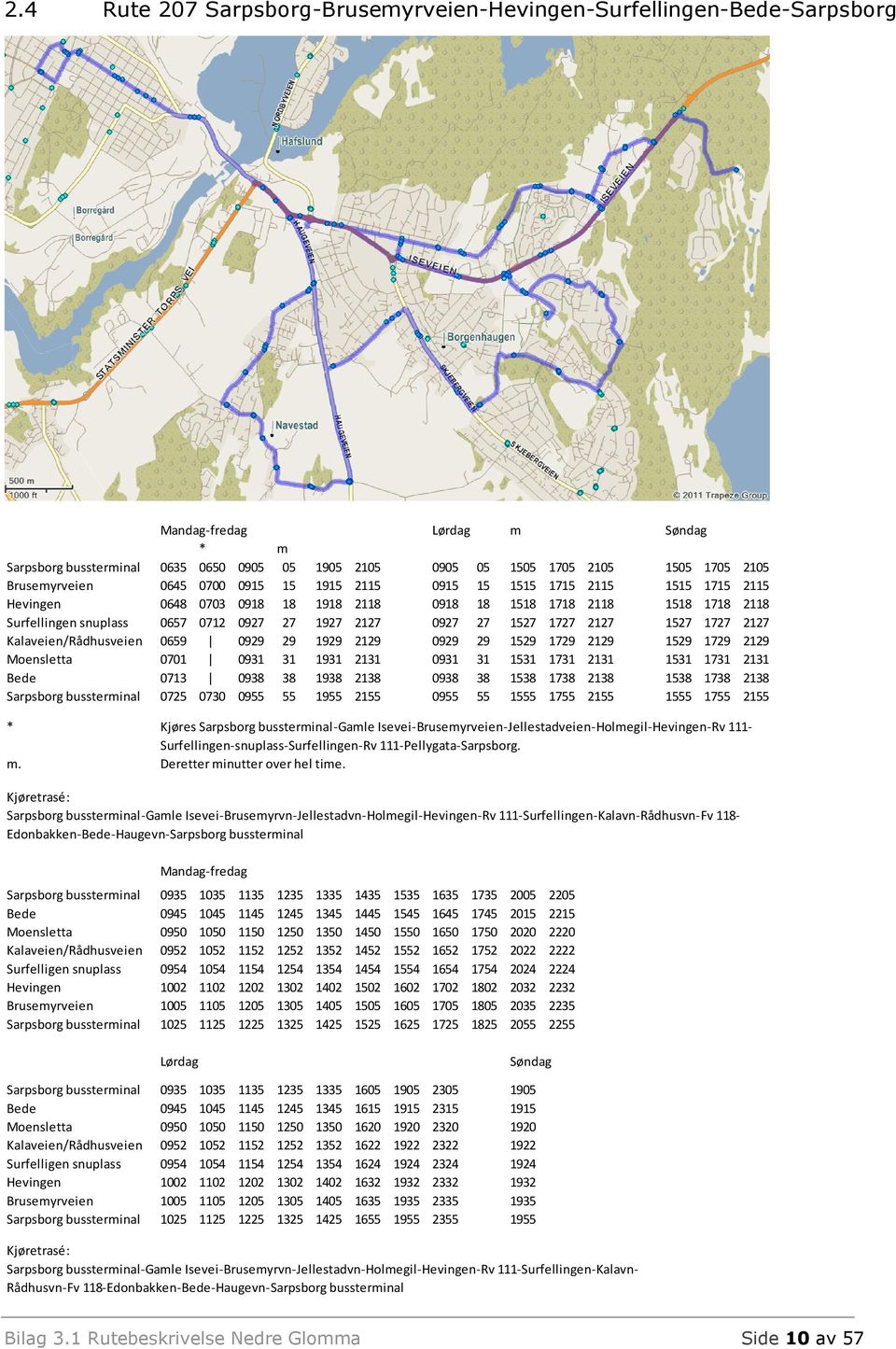 1527 1727 2127 Kalaveien/Rådhusveien 0659 0929 29 1929 2129 0929 29 1529 1729 2129 1529 1729 2129 Moensletta 0701 0931 31 1931 2131 0931 31 1531 1731 2131 1531 1731 2131 Bede 0713 0938 38 1938 2138