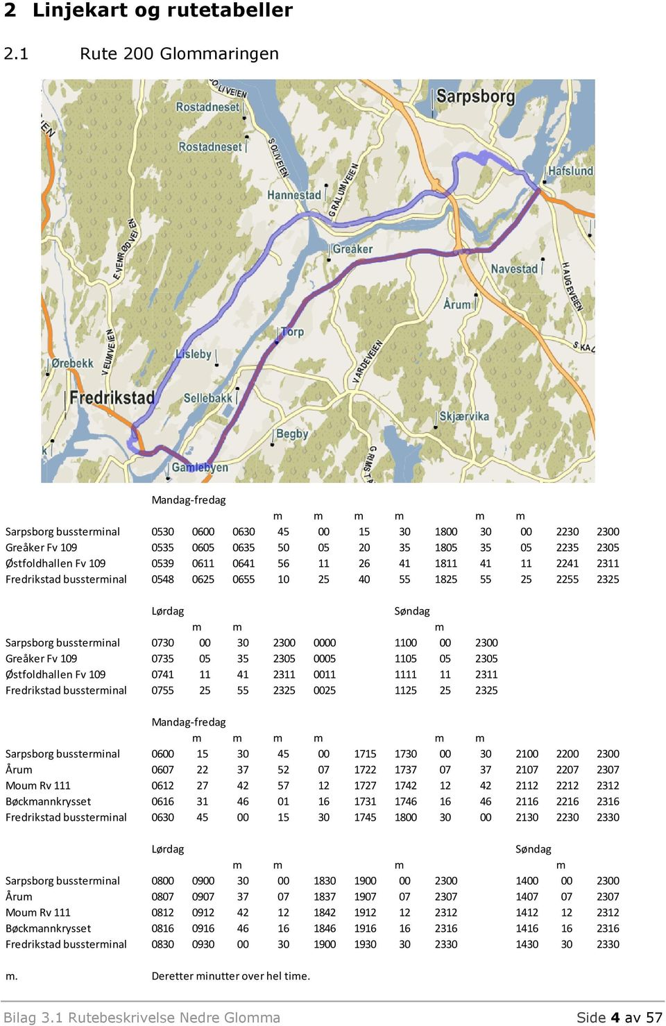 41 1811 41 11 2241 2311 Fredrikstad bussterinal 0548 0625 0655 10 25 40 55 1825 55 25 2255 2325 Søndag Sarpsborg bussterinal 0730 00 30 2300 0000 1100 00 2300 Greåker Fv 109 0735 05 35 2305 0005 1105