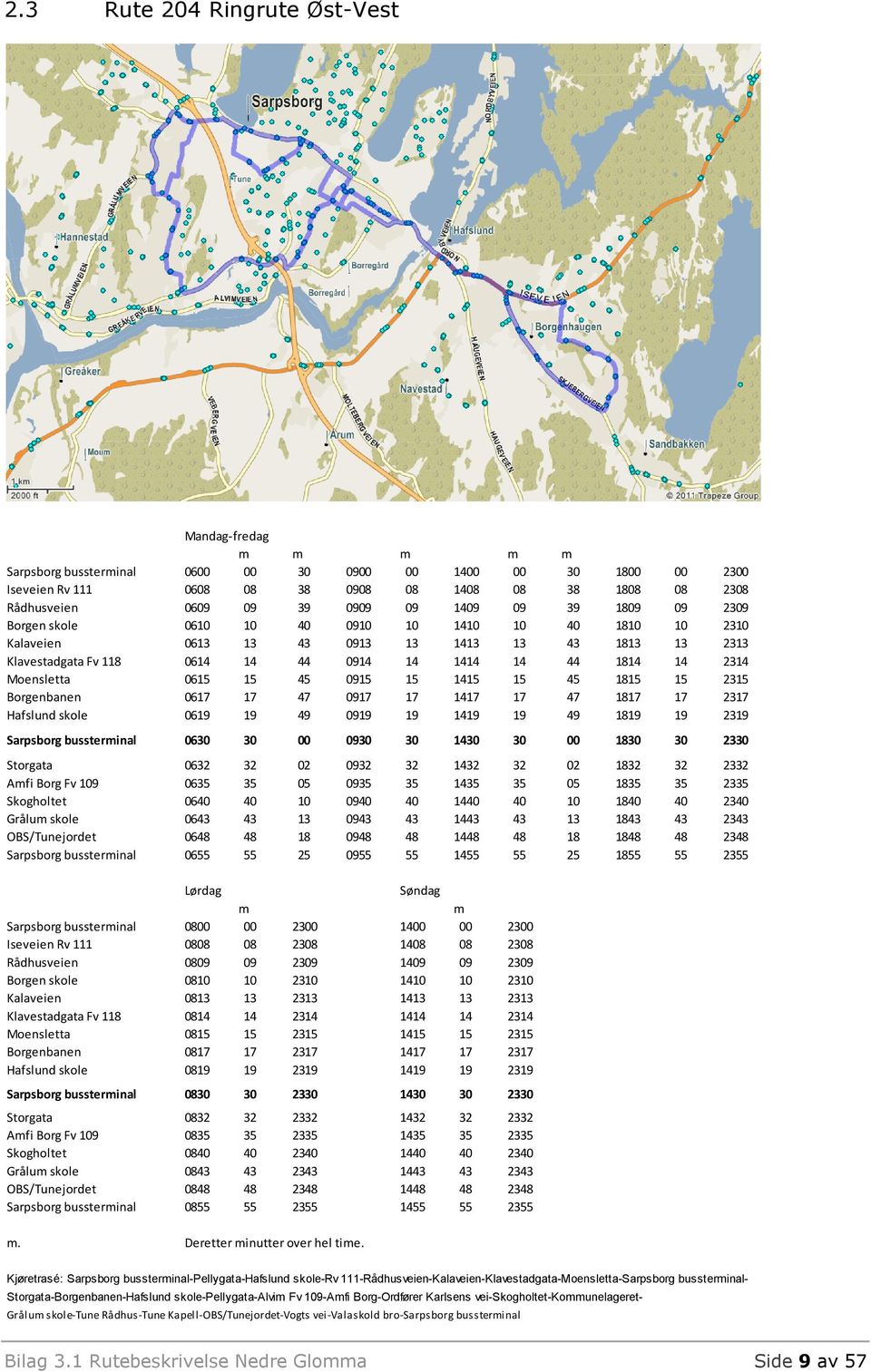 0615 15 45 0915 15 1415 15 45 1815 15 2315 Borgenbanen 0617 17 47 0917 17 1417 17 47 1817 17 2317 Hafslund skole 0619 19 49 0919 19 1419 19 49 1819 19 2319 Sarpsborg bussterinal 0630 30 00 0930 30