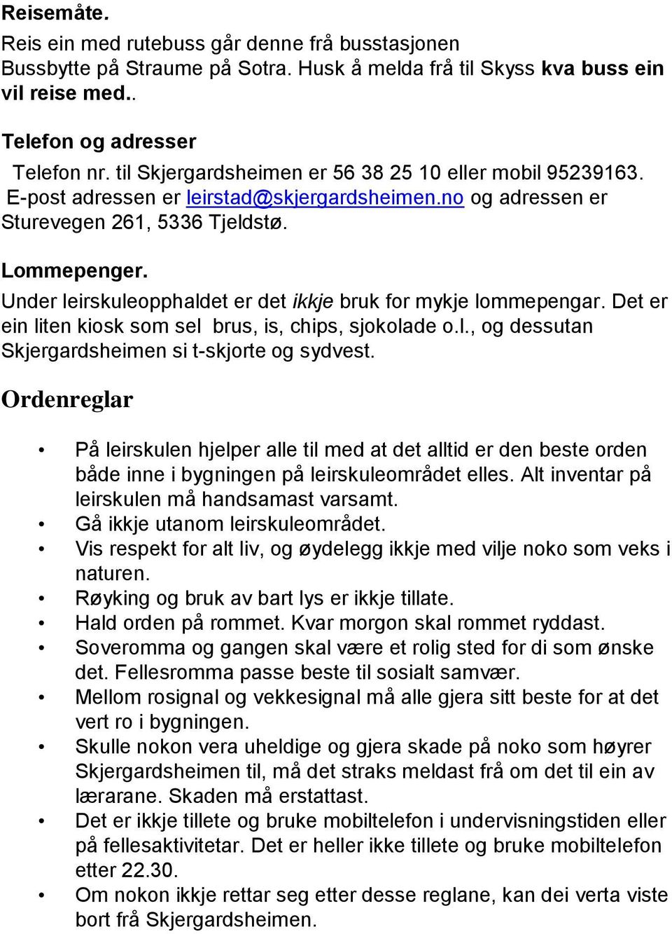 Under leirskuleopphaldet er det ikkje bruk for mykje lommepengar. Det er ein liten kiosk som sel brus, is, chips, sjokolade o.l., og dessutan Skjergardsheimen si t-skjorte og sydvest.